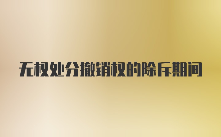 无权处分撤销权的除斥期间