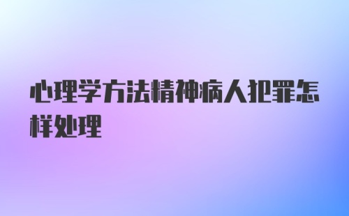 心理学方法精神病人犯罪怎样处理