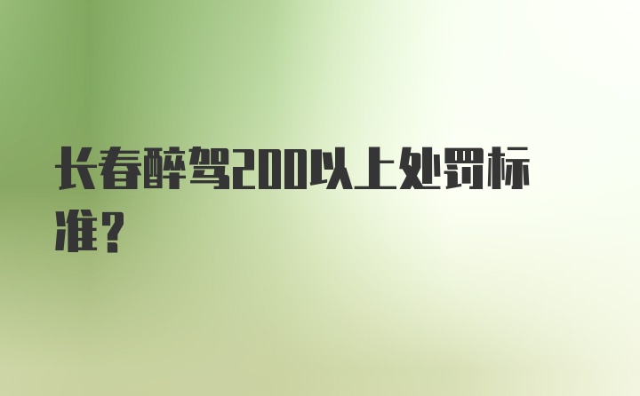 长春醉驾200以上处罚标准？