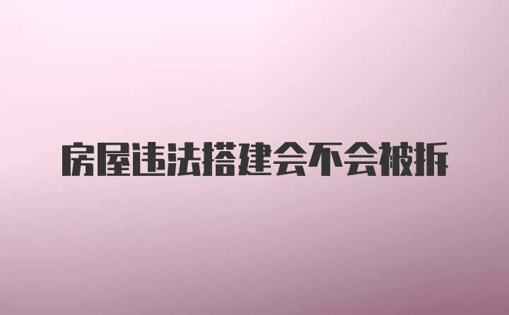 房屋违法搭建会不会被拆