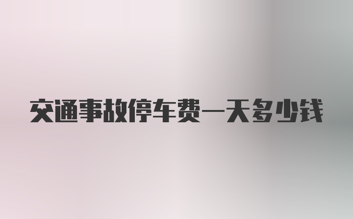 交通事故停车费一天多少钱