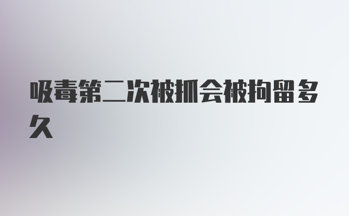 吸毒第二次被抓会被拘留多久