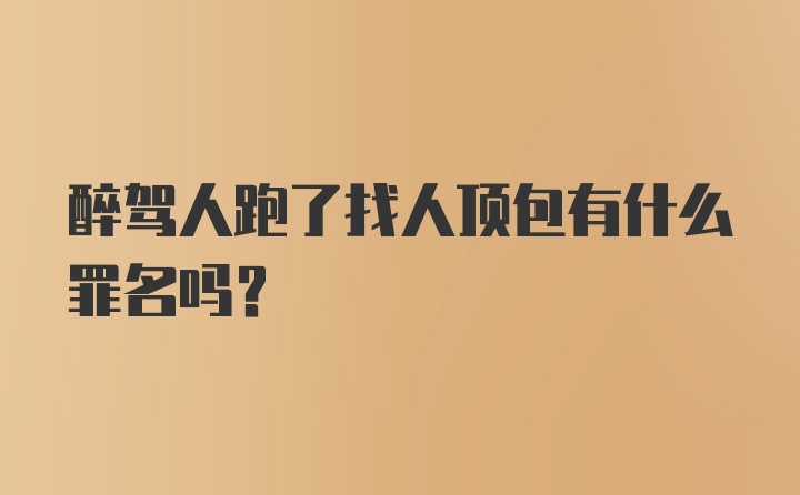 醉驾人跑了找人顶包有什么罪名吗？