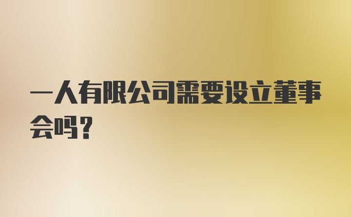 一人有限公司需要设立董事会吗？