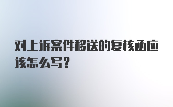 对上诉案件移送的复核函应该怎么写？