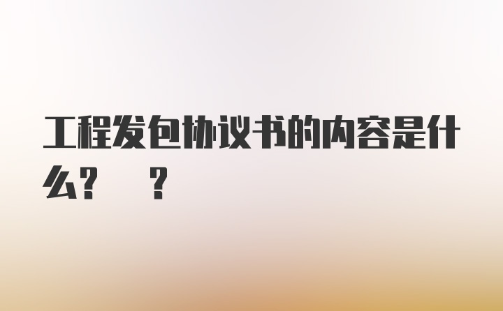 工程发包协议书的内容是什么? ?