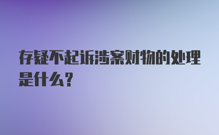 存疑不起诉涉案财物的处理是什么？