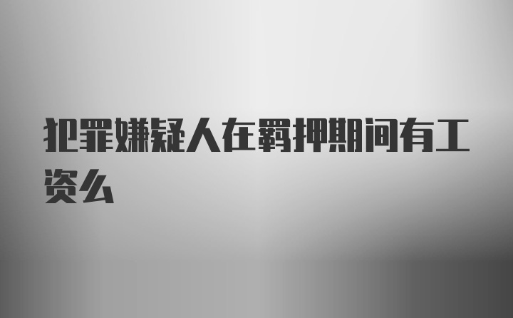 犯罪嫌疑人在羁押期间有工资么