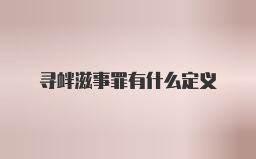 寻衅滋事罪有什么定义