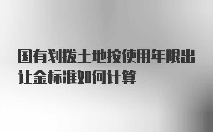 国有划拨土地按使用年限出让金标准如何计算