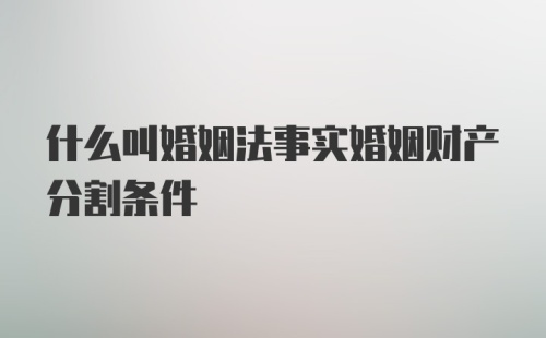 什么叫婚姻法事实婚姻财产分割条件