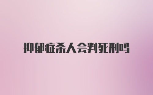 抑郁症杀人会判死刑吗