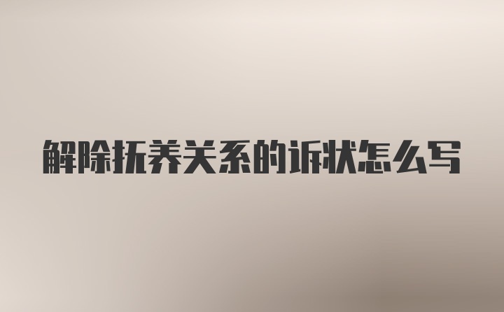 解除抚养关系的诉状怎么写