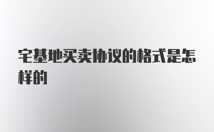 宅基地买卖协议的格式是怎样的