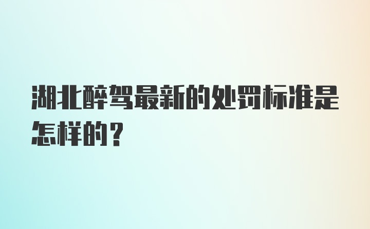 湖北醉驾最新的处罚标准是怎样的?