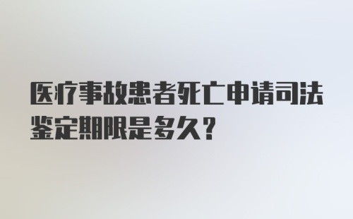 医疗事故患者死亡申请司法鉴定期限是多久？