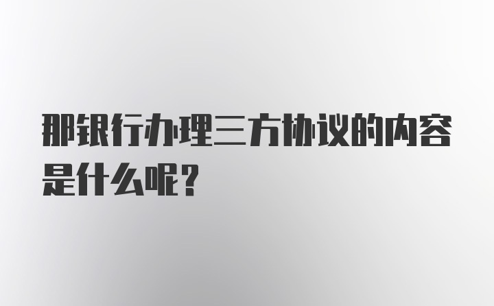 那银行办理三方协议的内容是什么呢？