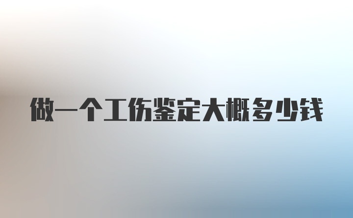 做一个工伤鉴定大概多少钱