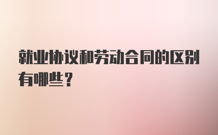 就业协议和劳动合同的区别有哪些？