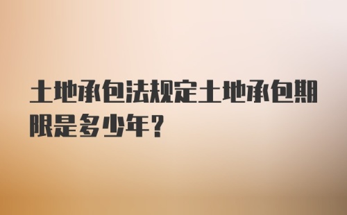 土地承包法规定土地承包期限是多少年？