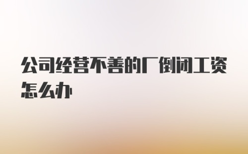 公司经营不善的厂倒闭工资怎么办