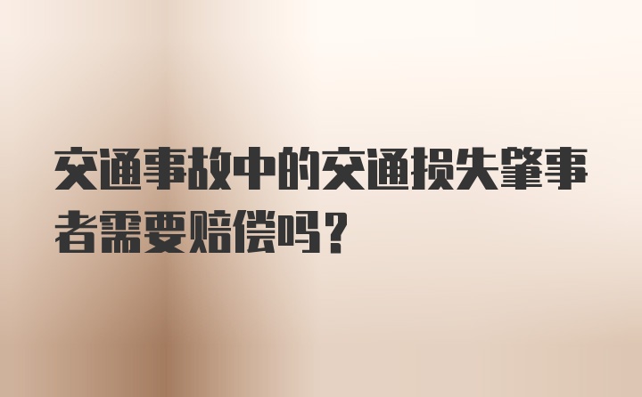 交通事故中的交通损失肇事者需要赔偿吗？