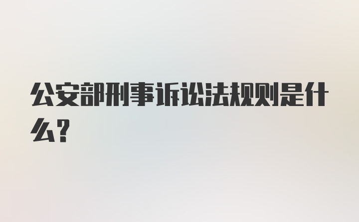 公安部刑事诉讼法规则是什么？