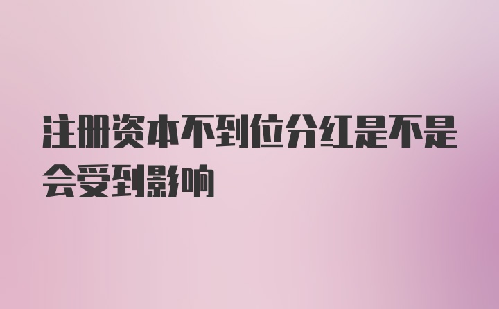 注册资本不到位分红是不是会受到影响