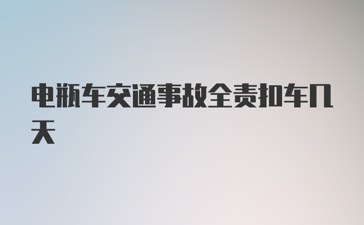 电瓶车交通事故全责扣车几天