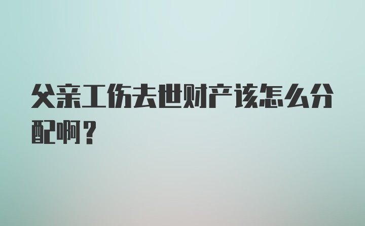 父亲工伤去世财产该怎么分配啊？