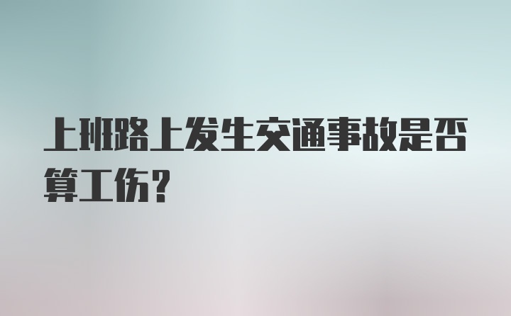 上班路上发生交通事故是否算工伤？