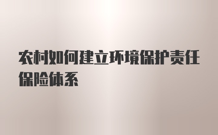 农村如何建立环境保护责任保险体系