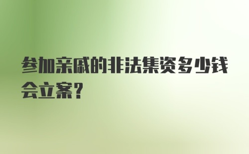 参加亲戚的非法集资多少钱会立案?