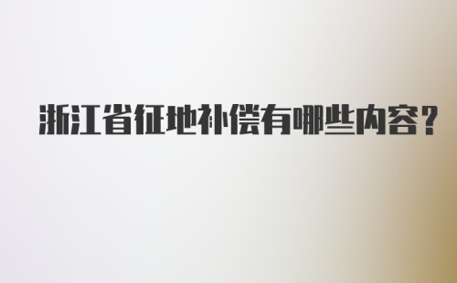 浙江省征地补偿有哪些内容?