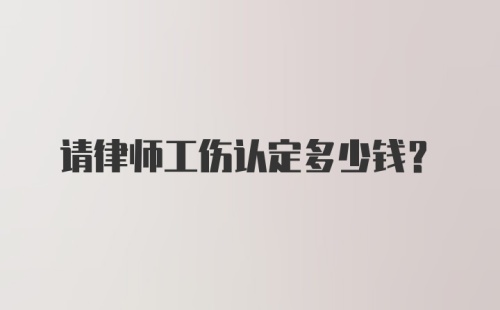 请律师工伤认定多少钱？