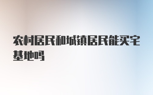 农村居民和城镇居民能买宅基地吗