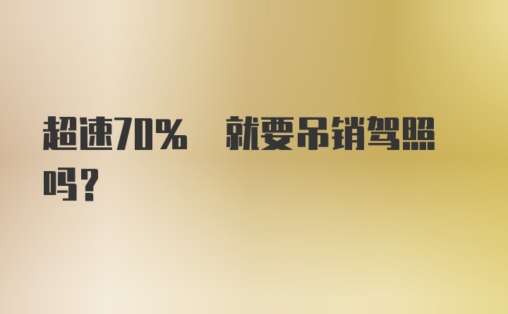 超速70% 就要吊销驾照吗?