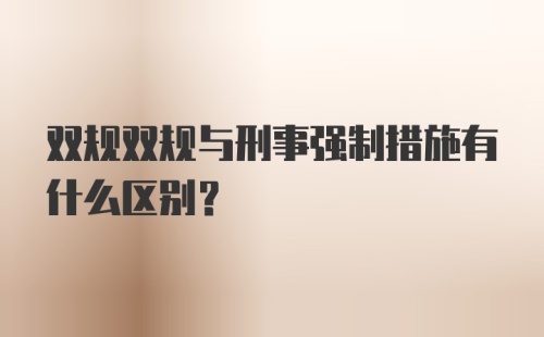 双规双规与刑事强制措施有什么区别？