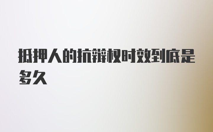 抵押人的抗辩权时效到底是多久