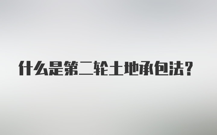 什么是第二轮土地承包法？