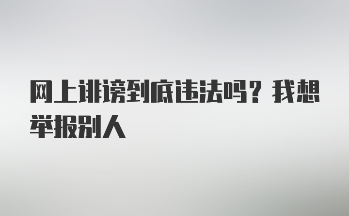 网上诽谤到底违法吗？我想举报别人