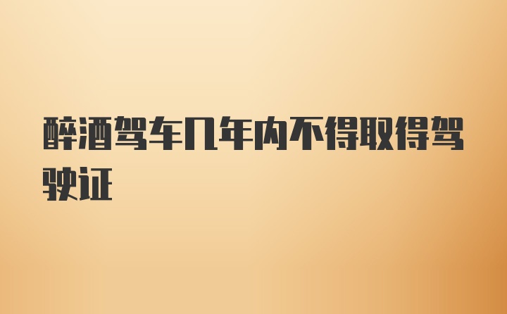 醉酒驾车几年内不得取得驾驶证