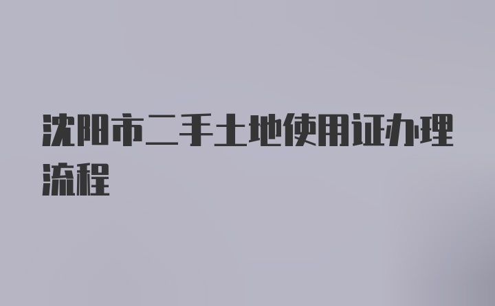 沈阳市二手土地使用证办理流程