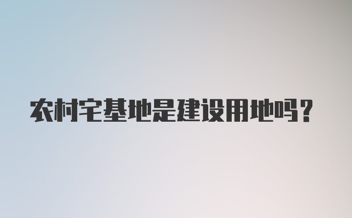 农村宅基地是建设用地吗?