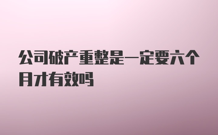 公司破产重整是一定要六个月才有效吗