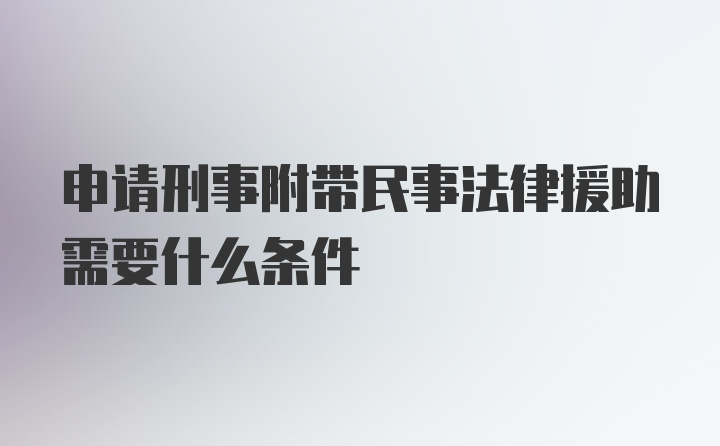 申请刑事附带民事法律援助需要什么条件