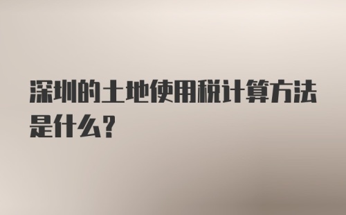 深圳的土地使用税计算方法是什么？