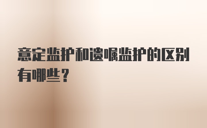 意定监护和遗嘱监护的区别有哪些？