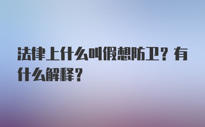 法律上什么叫假想防卫？有什么解释？