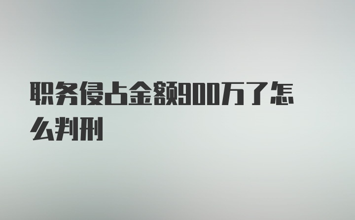 职务侵占金额900万了怎么判刑